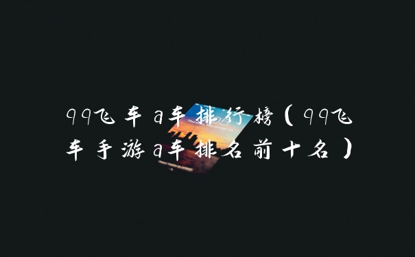 qq飞车a车排行榜（qq飞车手游a车排名前十名）