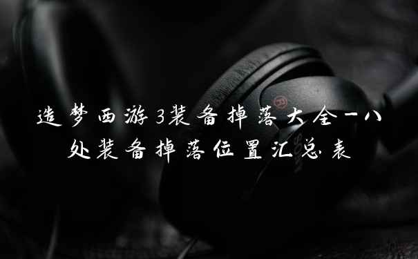 造梦西游3装备掉落大全-八处装备掉落位置汇总表