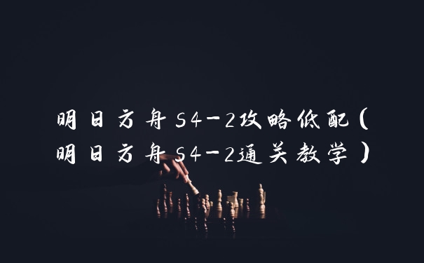 明日方舟s4-2攻略低配（明日方舟s4-2通关教学）