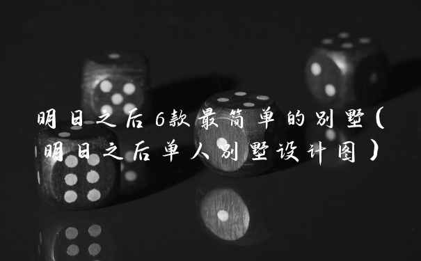 明日之后6款最简单的别墅（明日之后单人别墅设计图）