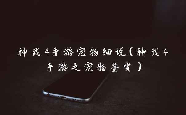 神武4手游宠物细说（神武4手游之宠物鉴赏）