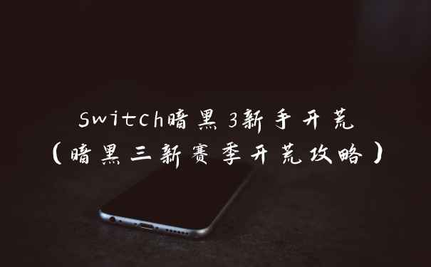 switch暗黑3新手开荒（暗黑三新赛季开荒攻略）