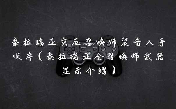 泰拉瑞亚灾厄召唤师装备入手顺序（泰拉瑞亚全召唤师武器显示介绍）