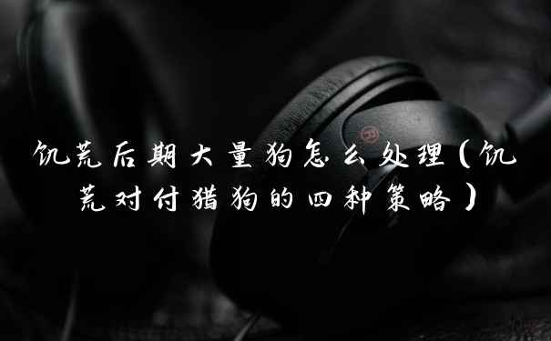 饥荒后期大量狗怎么处理（饥荒对付猎狗的四种策略）