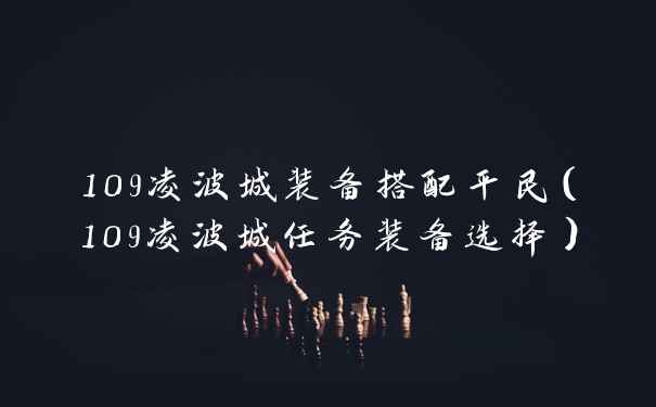 109凌波城装备搭配平民（109凌波城任务装备选择）