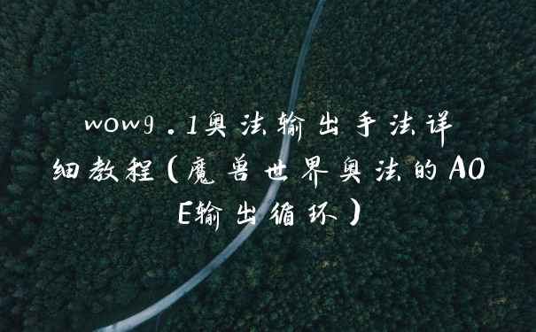 wow9.1奥法输出手法详细教程(魔兽世界奥法的AOE输出循环)
