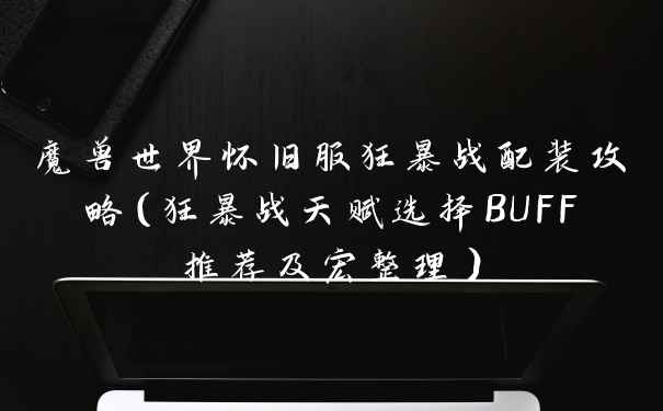 魔兽世界怀旧服狂暴战配装攻略（狂暴战天赋选择BUFF推荐及宏整理）
