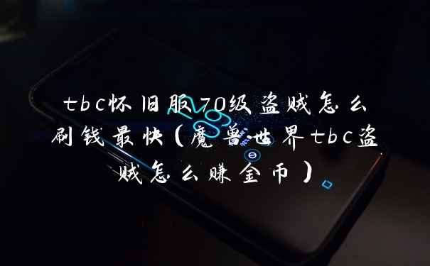 tbc怀旧服70级盗贼怎么刷钱最快（魔兽世界tbc盗贼怎么赚金币）