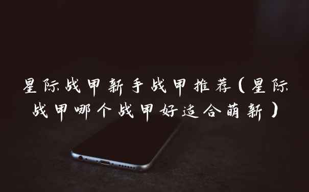 星际战甲新手战甲推荐（星际战甲哪个战甲好适合萌新）