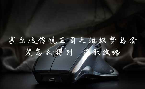 塞尔达传说王国之泪织梦岛套装怎么得到 获取攻略
