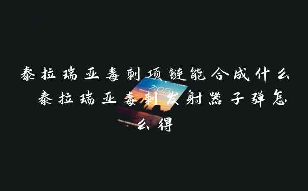 泰拉瑞亚毒刺项链能合成什么 泰拉瑞亚毒刺发射器子弹怎么得