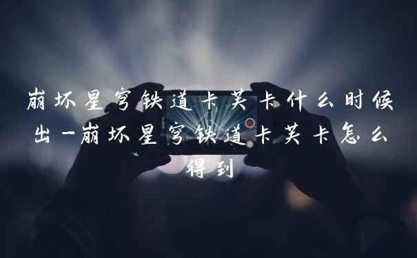 崩坏星穹铁道卡芙卡什么时候出-崩坏星穹铁道卡芙卡怎么得到