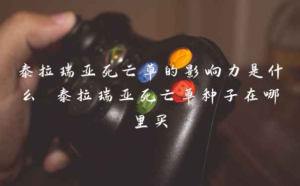 泰拉瑞亚死亡草的影响力是什么 泰拉瑞亚死亡草种子在哪里买