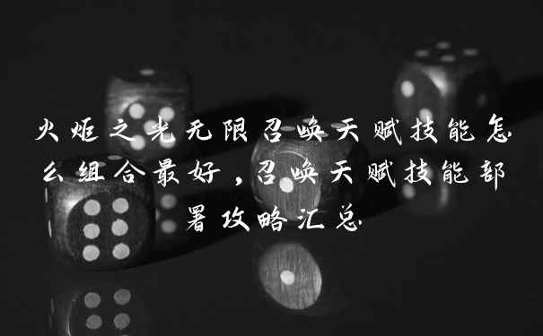 火炬之光无限召唤天赋技能怎么组合最好,召唤天赋技能部署攻略汇总