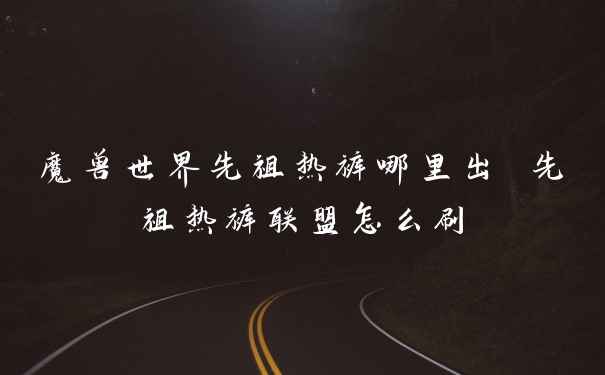 魔兽世界先祖热裤哪里出 先祖热裤联盟怎么刷