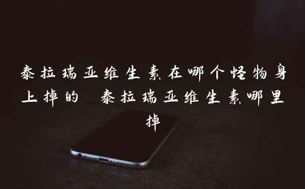 泰拉瑞亚维生素在哪个怪物身上掉的 泰拉瑞亚维生素哪里掉