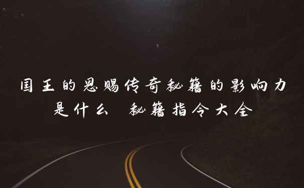 国王的恩赐传奇秘籍的影响力是什么 秘籍指令大全