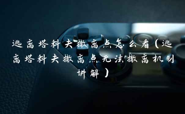 逃离塔科夫撤离点怎么看（逃离塔科夫撤离点无法撤离机制讲解）
