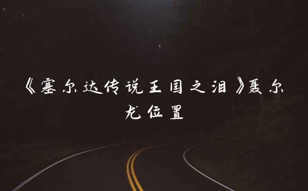 《塞尔达传说王国之泪》聂尔龙位置