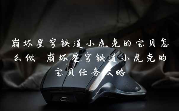 崩坏星穹铁道小虎克的宝贝怎么做 崩坏星穹铁道小虎克的宝贝任务攻略