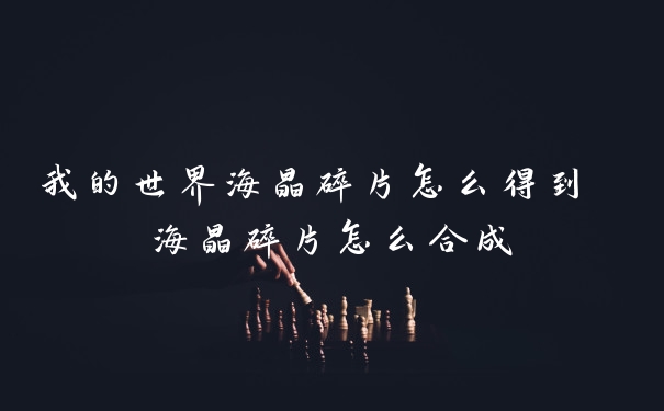 我的世界海晶碎片怎么得到 海晶碎片怎么合成