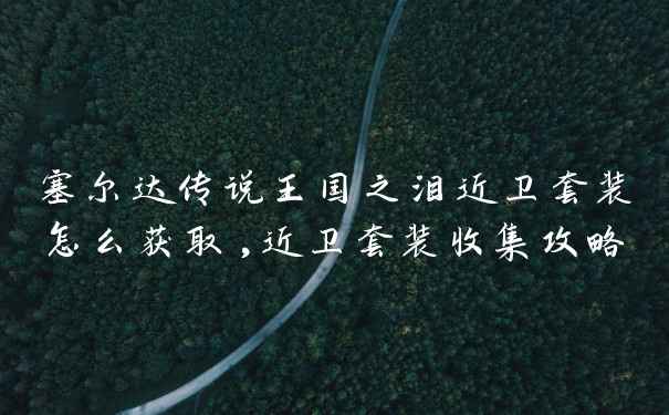 塞尔达传说王国之泪近卫套装怎么获取,近卫套装收集攻略