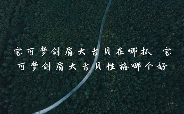 宝可梦剑盾大舌贝在哪抓 宝可梦剑盾大舌贝性格哪个好