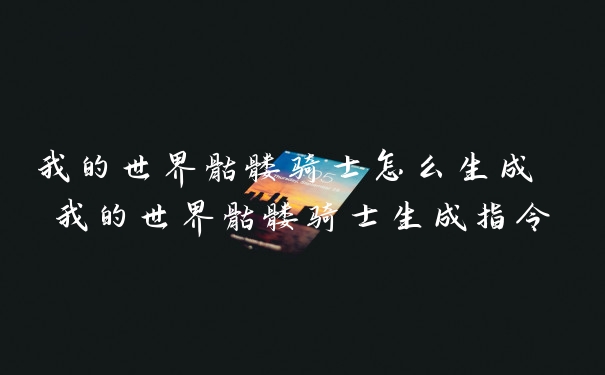 我的世界骷髅骑士怎么生成 我的世界骷髅骑士生成指令