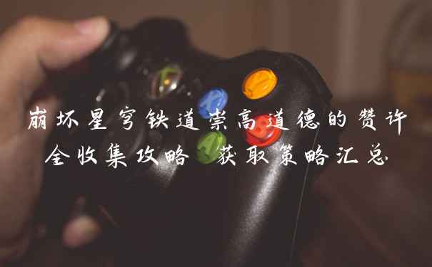 崩坏星穹铁道崇高道德的赞许全收集攻略 获取策略汇总