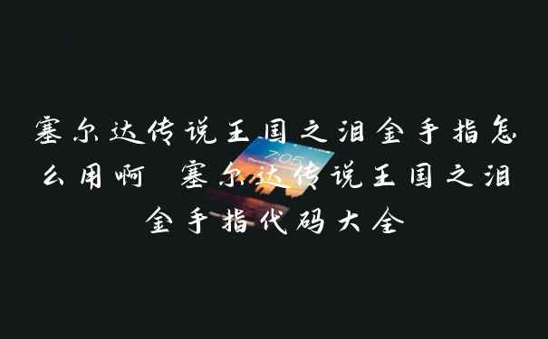 塞尔达传说王国之泪金手指怎么用啊 塞尔达传说王国之泪金手指代码大全