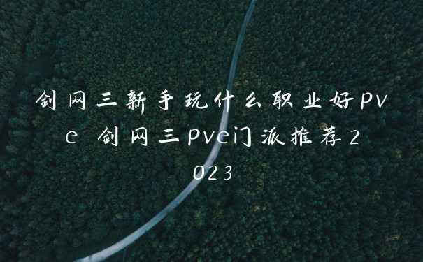 剑网三新手玩什么职业好pve 剑网三pve门派推荐2023