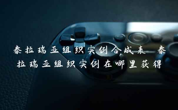 泰拉瑞亚组织实例合成表 泰拉瑞亚组织实例在哪里获得