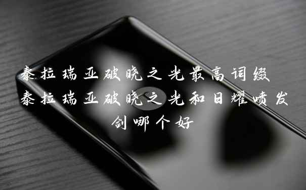 泰拉瑞亚破晓之光最高词缀 泰拉瑞亚破晓之光和日耀喷发剑哪个好