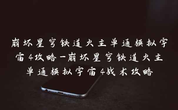 崩坏星穹铁道火主单通模拟宇宙4攻略-崩坏星穹铁道火主单通模拟宇宙4战术攻略