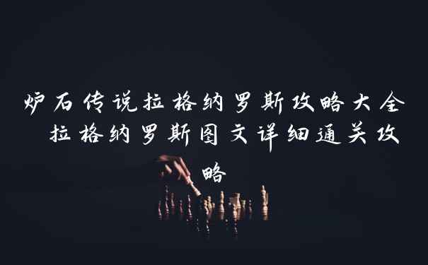 炉石传说拉格纳罗斯攻略大全 拉格纳罗斯图文详细通关攻略