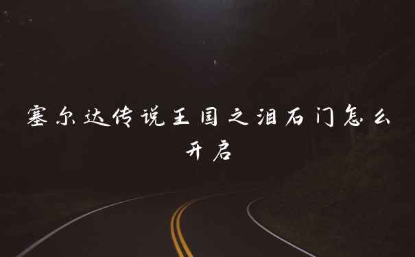 塞尔达传说王国之泪石门怎么开启