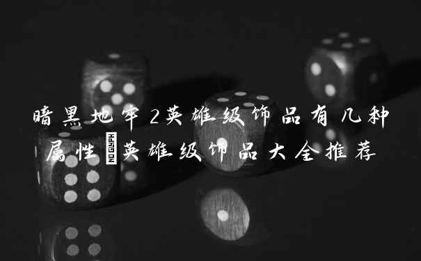 暗黑地牢2英雄级饰品有几种属性_英雄级饰品大全推荐