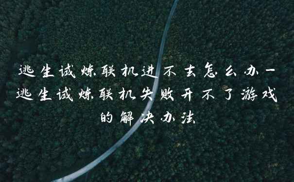 逃生试炼联机进不去怎么办-逃生试炼联机失败开不了游戏的解决办法