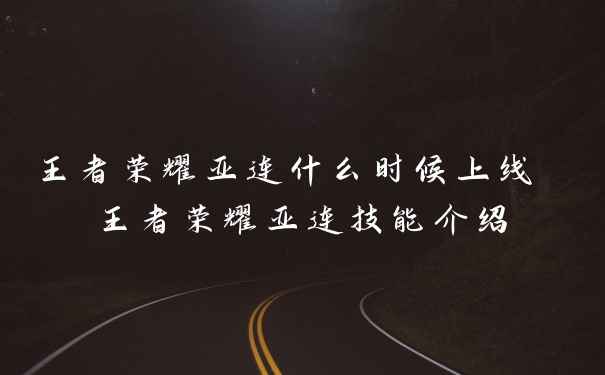 王者荣耀亚连什么时候上线 王者荣耀亚连技能介绍