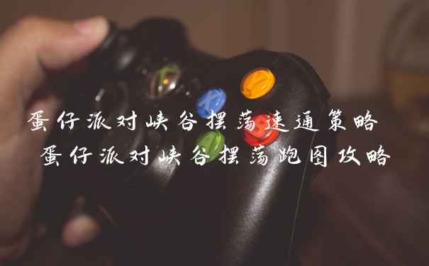 蛋仔派对峡谷摆荡速通策略 蛋仔派对峡谷摆荡跑图攻略