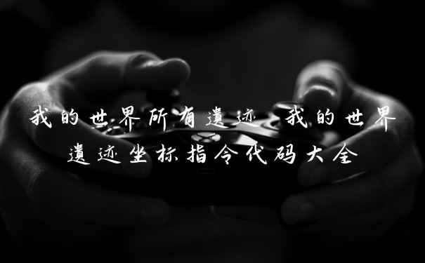 我的世界所有遗迹 我的世界遗迹坐标指令代码大全