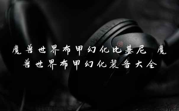 魔兽世界布甲幻化比基尼 魔兽世界布甲幻化装备大全