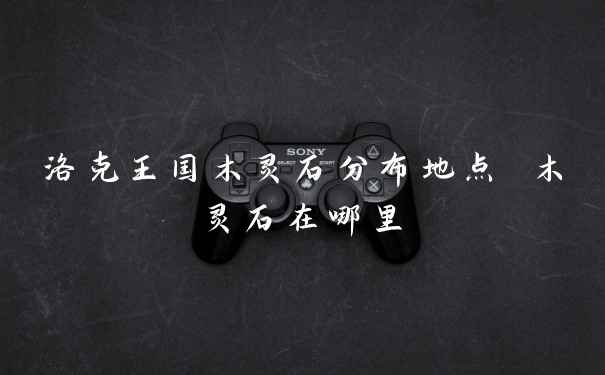 洛克王国木灵石分布地点 木灵石在哪里