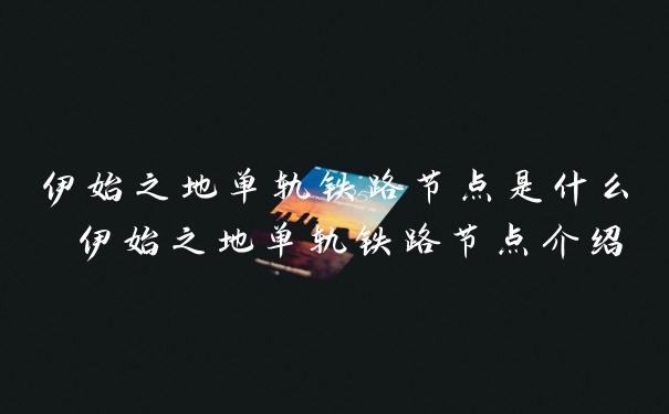 伊始之地单轨铁路节点是什么 伊始之地单轨铁路节点介绍