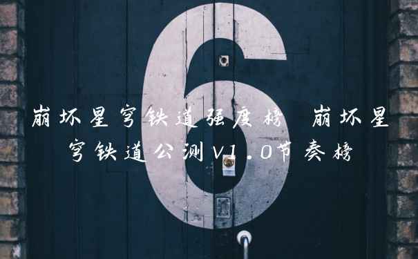 崩坏星穹铁道强度榜 崩坏星穹铁道公测v1.0节奏榜