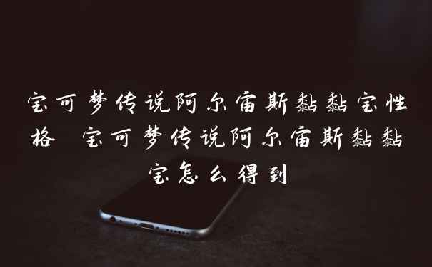 宝可梦传说阿尔宙斯黏黏宝性格 宝可梦传说阿尔宙斯黏黏宝怎么得到