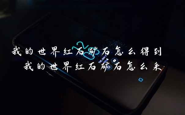 我的世界红石矿石怎么得到 我的世界红石矿石怎么采