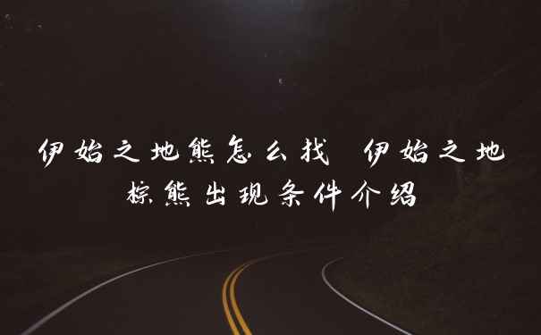 伊始之地熊怎么找 伊始之地棕熊出现条件介绍