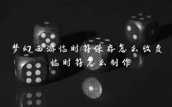梦幻西游临时符保存怎么收费 临时符怎么制作