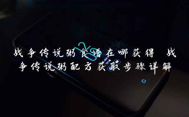 战争传说粥食谱在哪获得 战争传说粥配方获取步骤详解